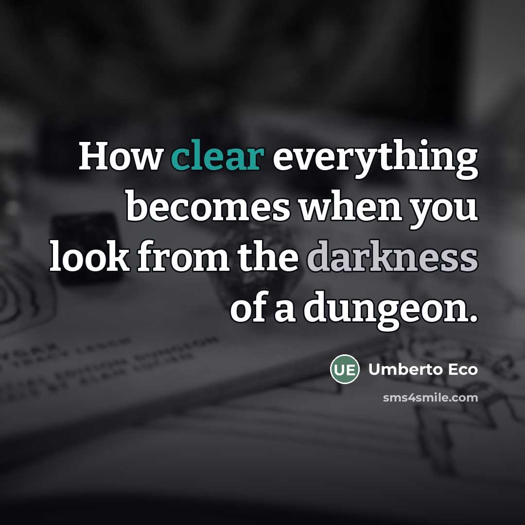 “How clear everything becomes when you look from the darkness…” quote by Umberto Eco