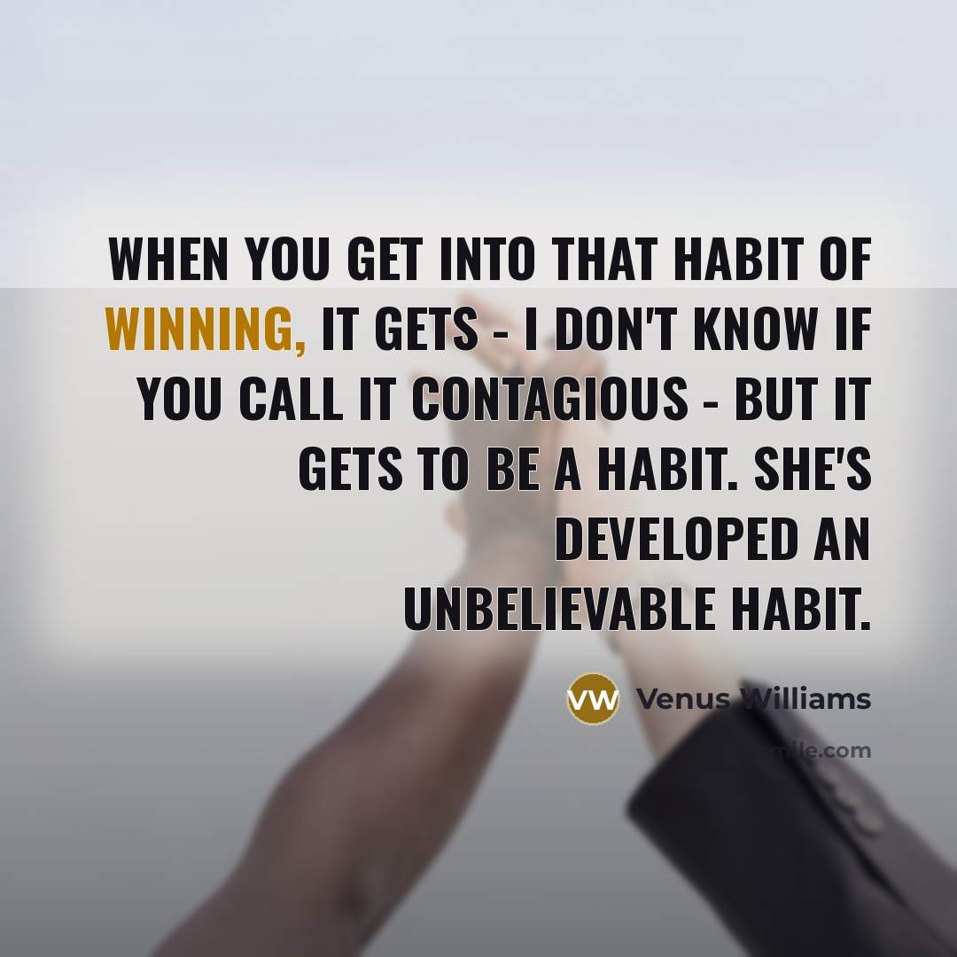 “When you get into that habit of winning, it gets…” quote by Venus Williams