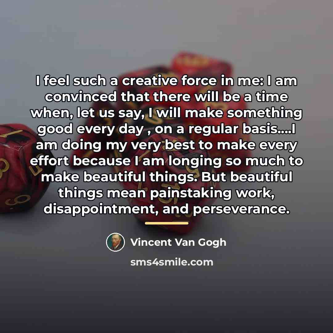 “I feel such a creative force in me: I am…” quote by Vincent Van Gogh