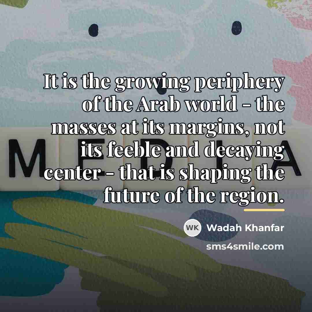 “It is the growing periphery of the Arab world -…” quote by Wadah Khanfar