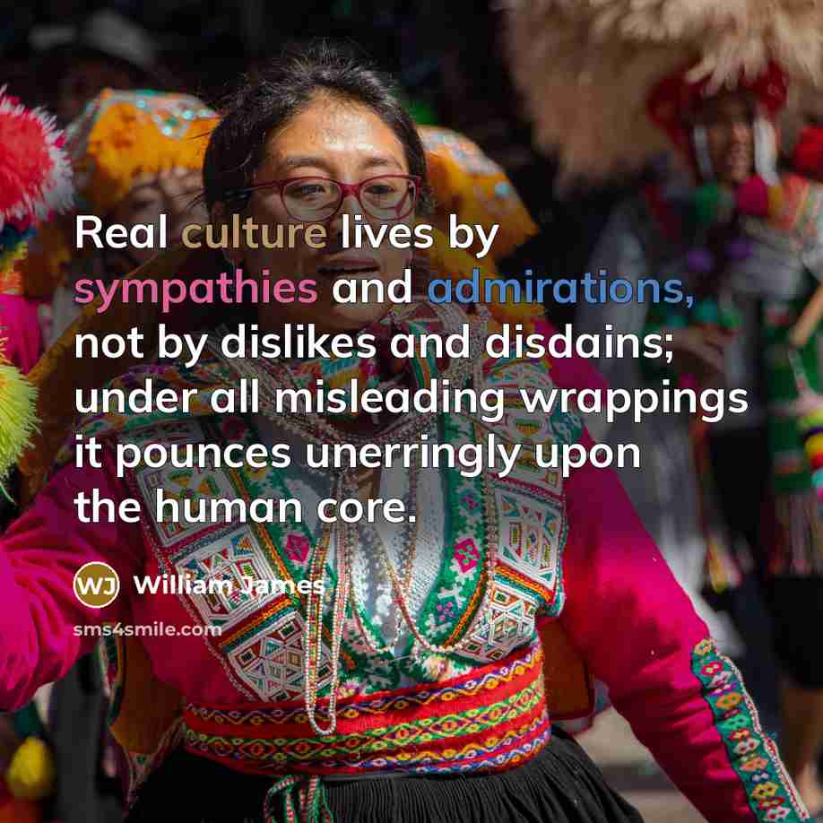 “Real culture lives by sympathies and admirations, not by dislikes…” quote by William James