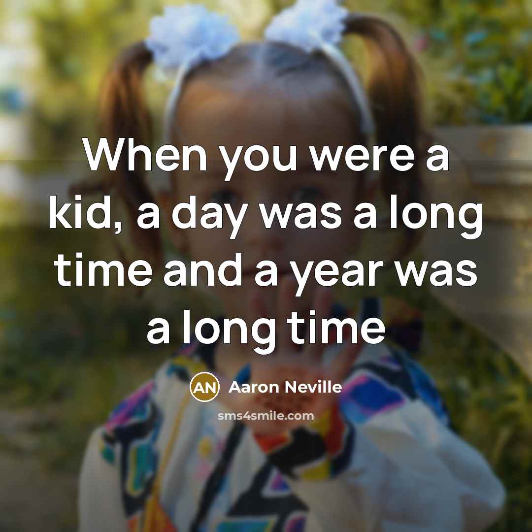 “When you were a kid, a day was a long…” quote by Aaron Neville