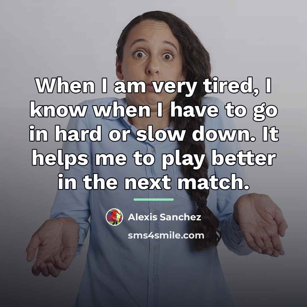 “When I am very tired, I know when I have…” quote by Alexis Sanchez