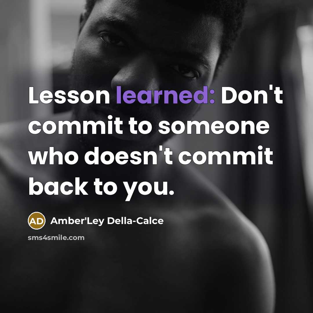 “Lesson learned: Don't commit to someone who doesn't commit back to you.” quote by Amber'Ley Della-Calce