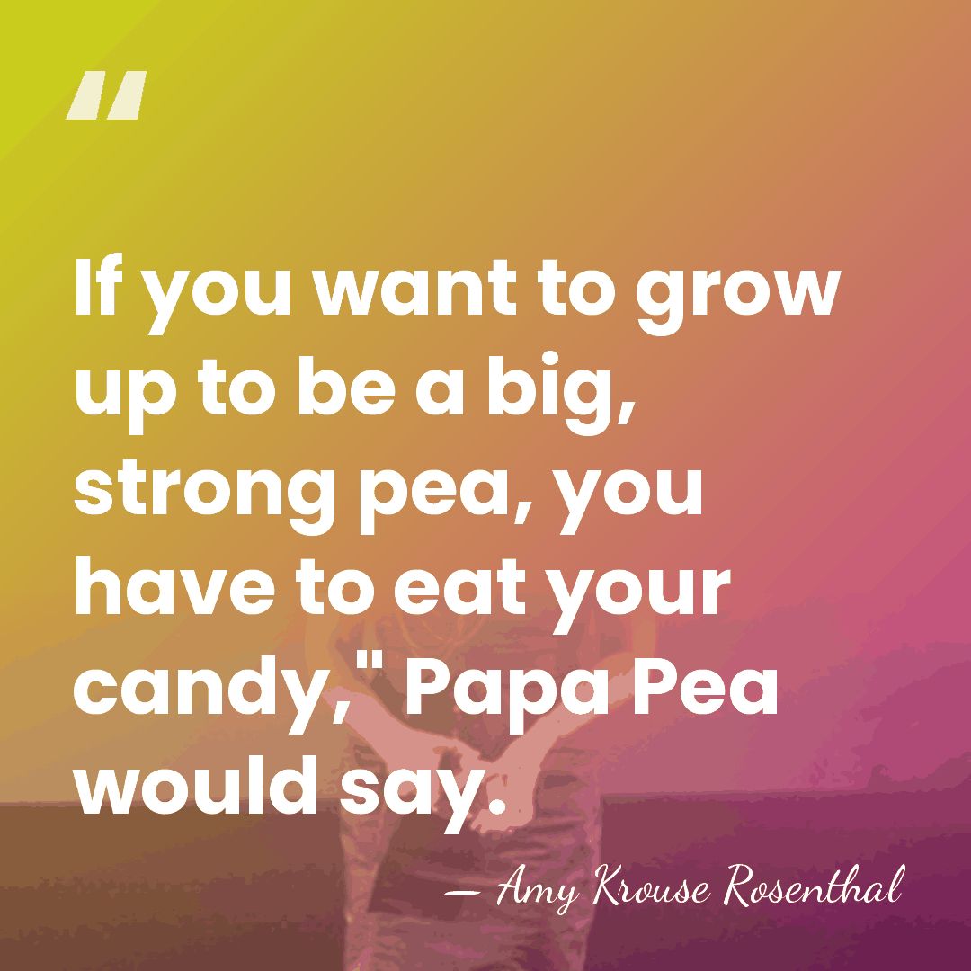 If you want to grow up to be a big, strong pea,&hellip; - Amy Krouse Rosenthal