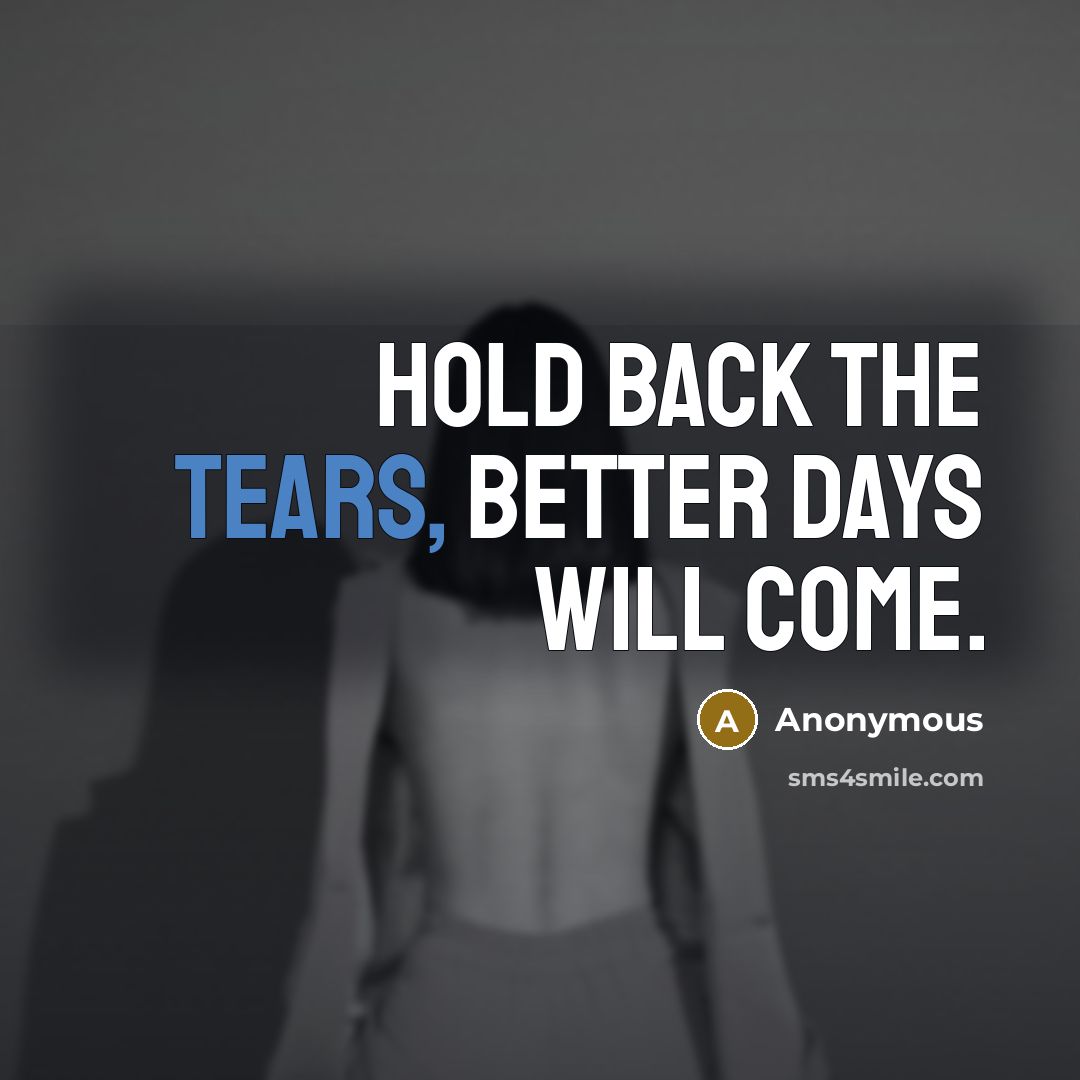 “Hold back the tears, better days will come.” quote by Anonymous