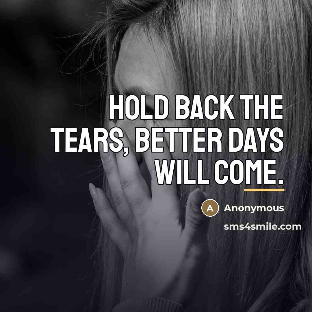 “Hold back the tears, better days will come.…” quote by Anonymous