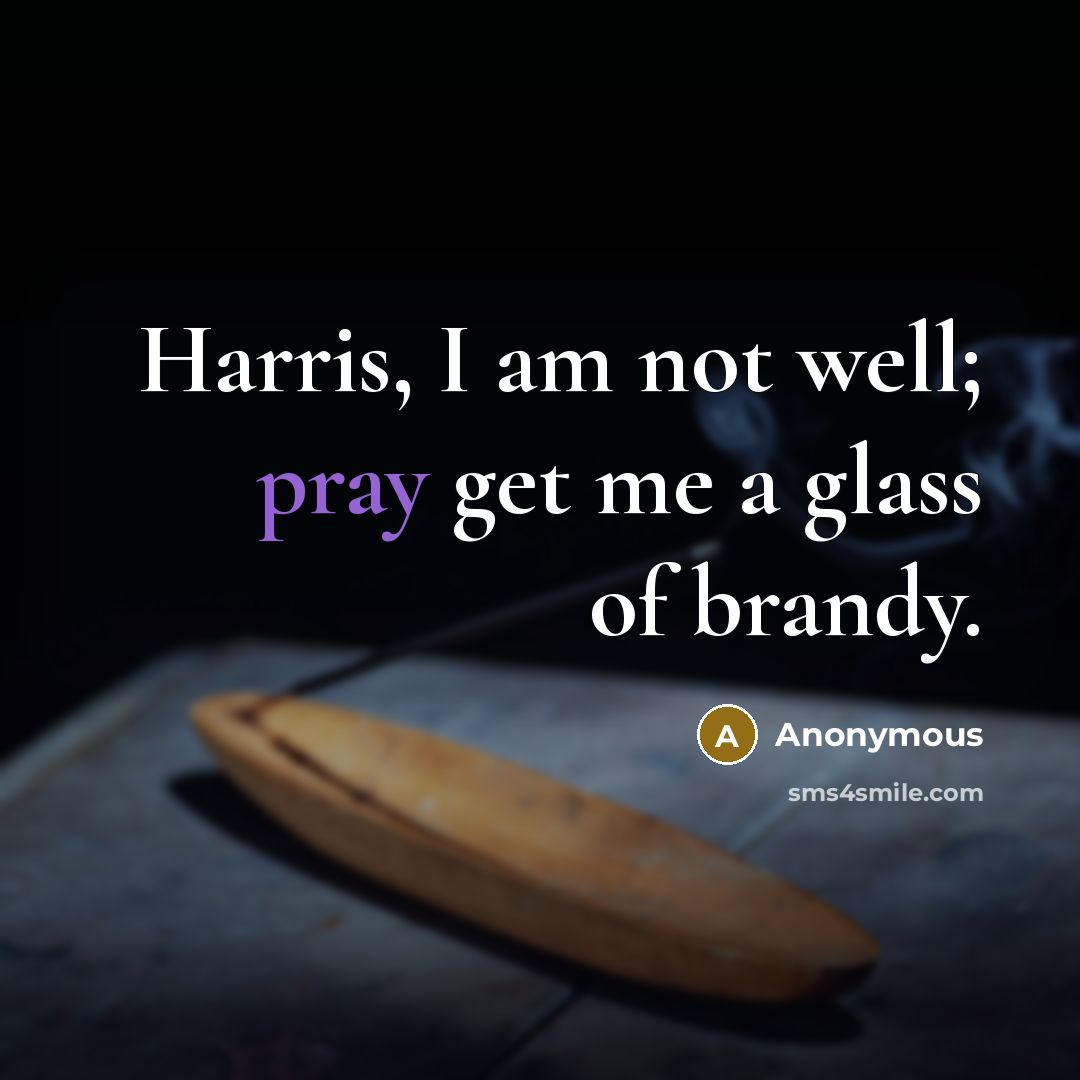 “Harris, I am not well; pray get me a glass of brandy.” quote by Anonymous