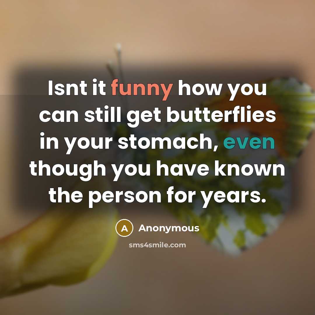 “Isnt it funny how you can still get butterflies in your stomach, even though you have known the person for years.” quote by Anonymous