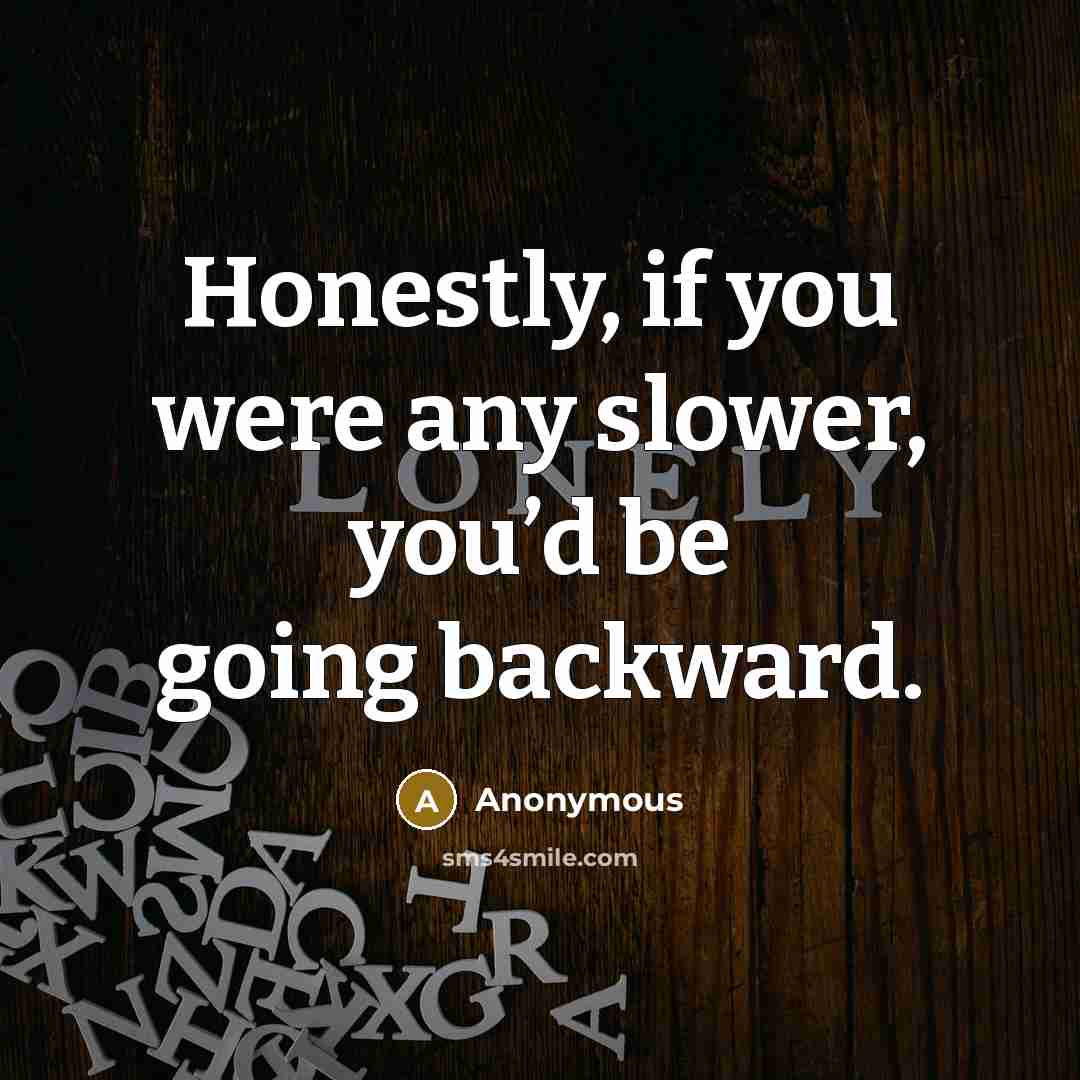 “Honestly, if you were any slower, you’d be going backward.…” quote by Anonymous