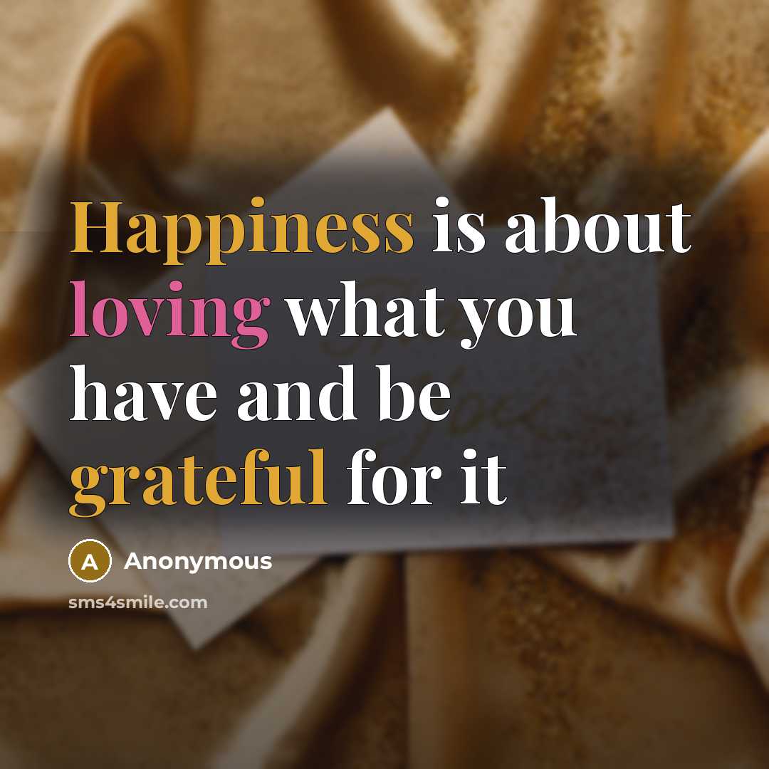 “Happiness is about loving what you have and be grateful for it” quote by Anonymous