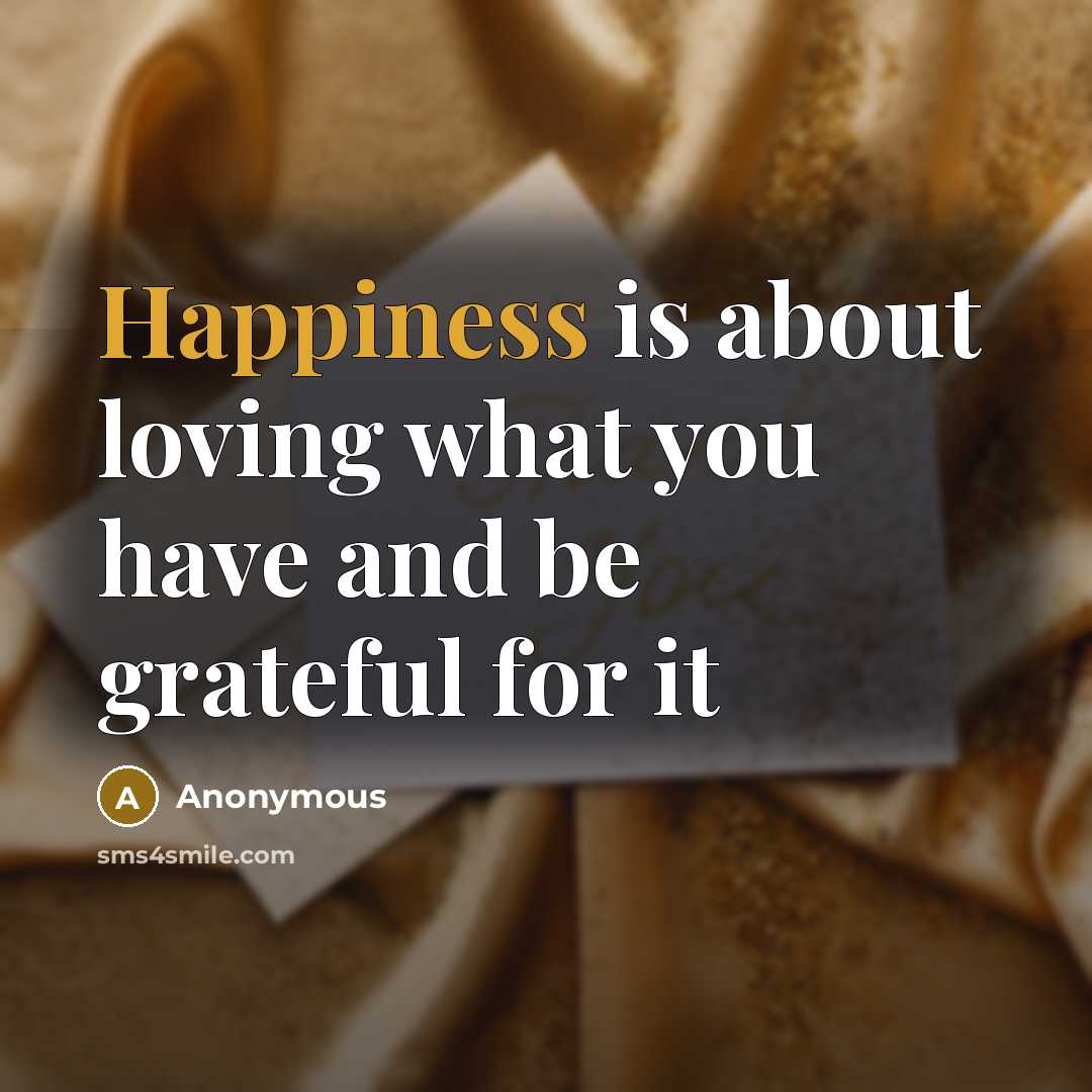 “Happiness is about loving what you have and be grateful…” quote by Anonymous