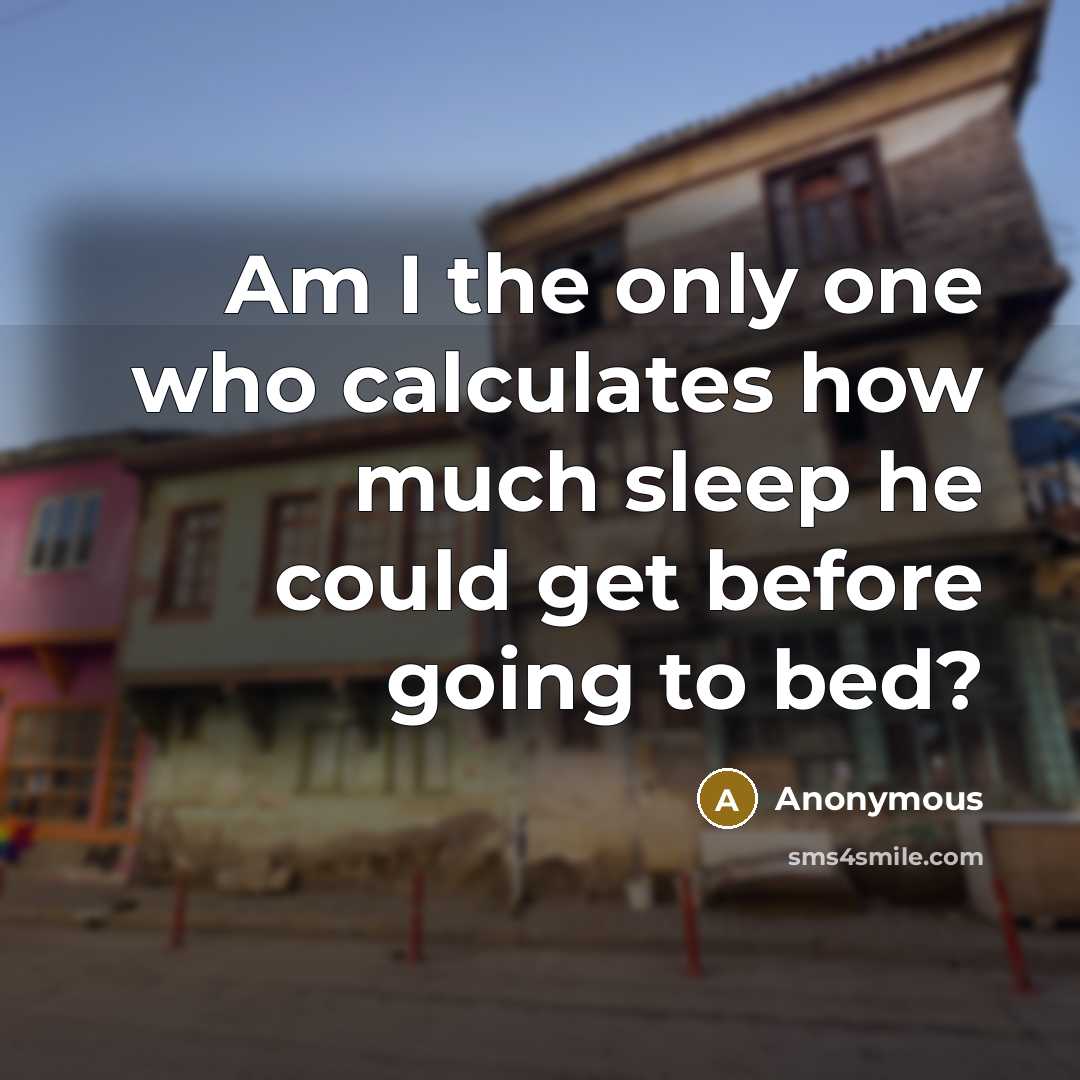 “Am I the only one who calculates how much sleep he could get before going to bed?” quote by Anonymous