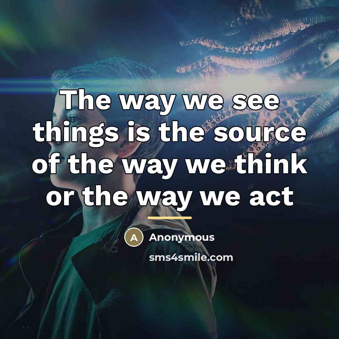 “The way we see things is the source of the…” quote by Anonymous