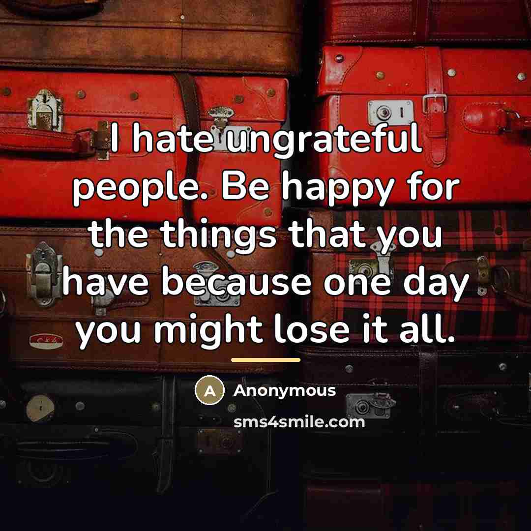 “I hate ungrateful people. Be happy for the things that…” quote by Anonymous