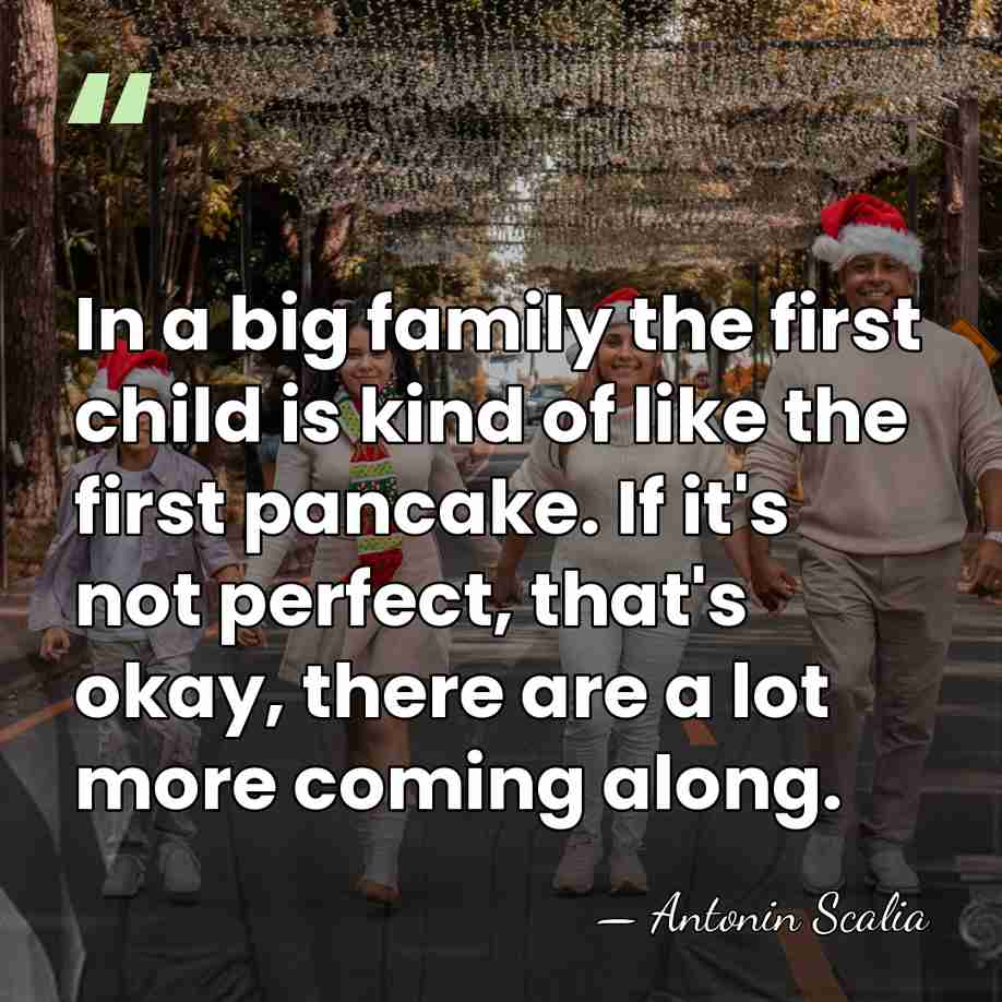 In a big family the first child is kind of like the&hellip; - Antonin Scalia