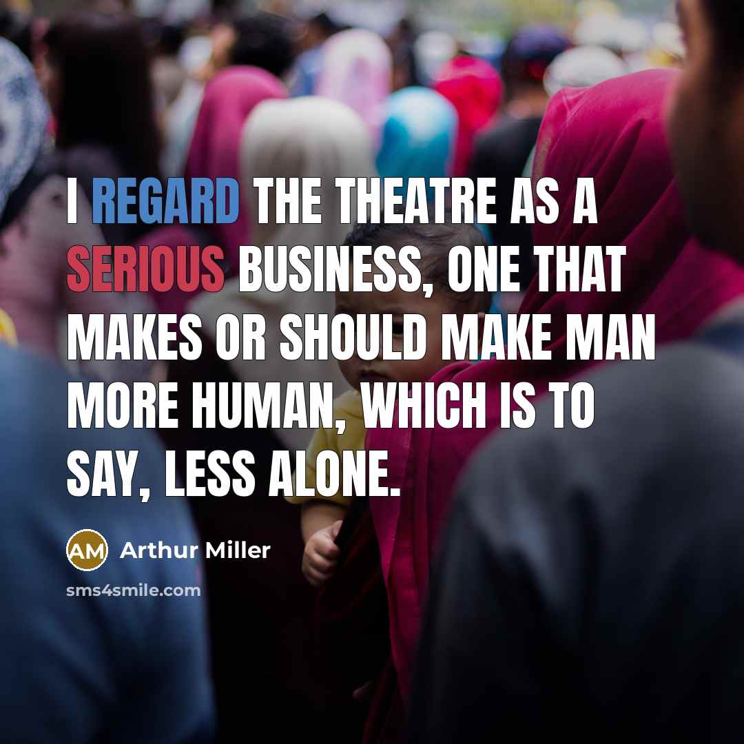 “I regard the theatre as a serious business, one that…” quote by Arthur Miller
