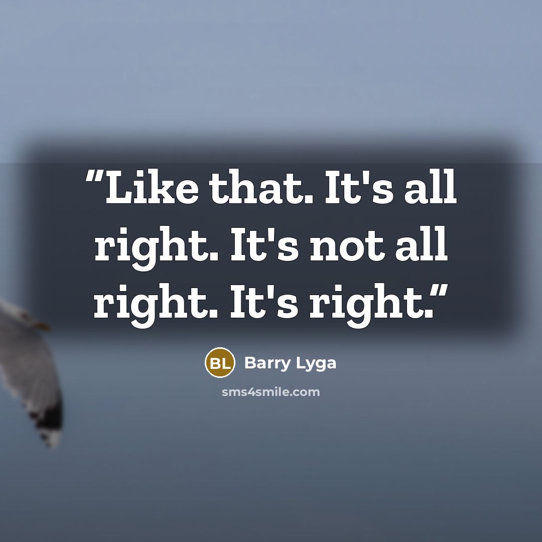 “Like that. It's all right. It's not all right. It's right.” quote by Barry Lyga
