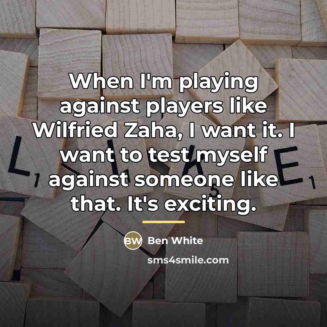 “When I'm playing against players like Wilfried Zaha, I want…” quote by Ben White