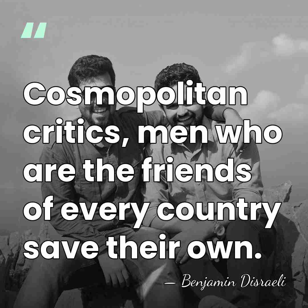 Cosmopolitan critics, men who are the friends of every country save their&hellip; - Benjamin Disraeli