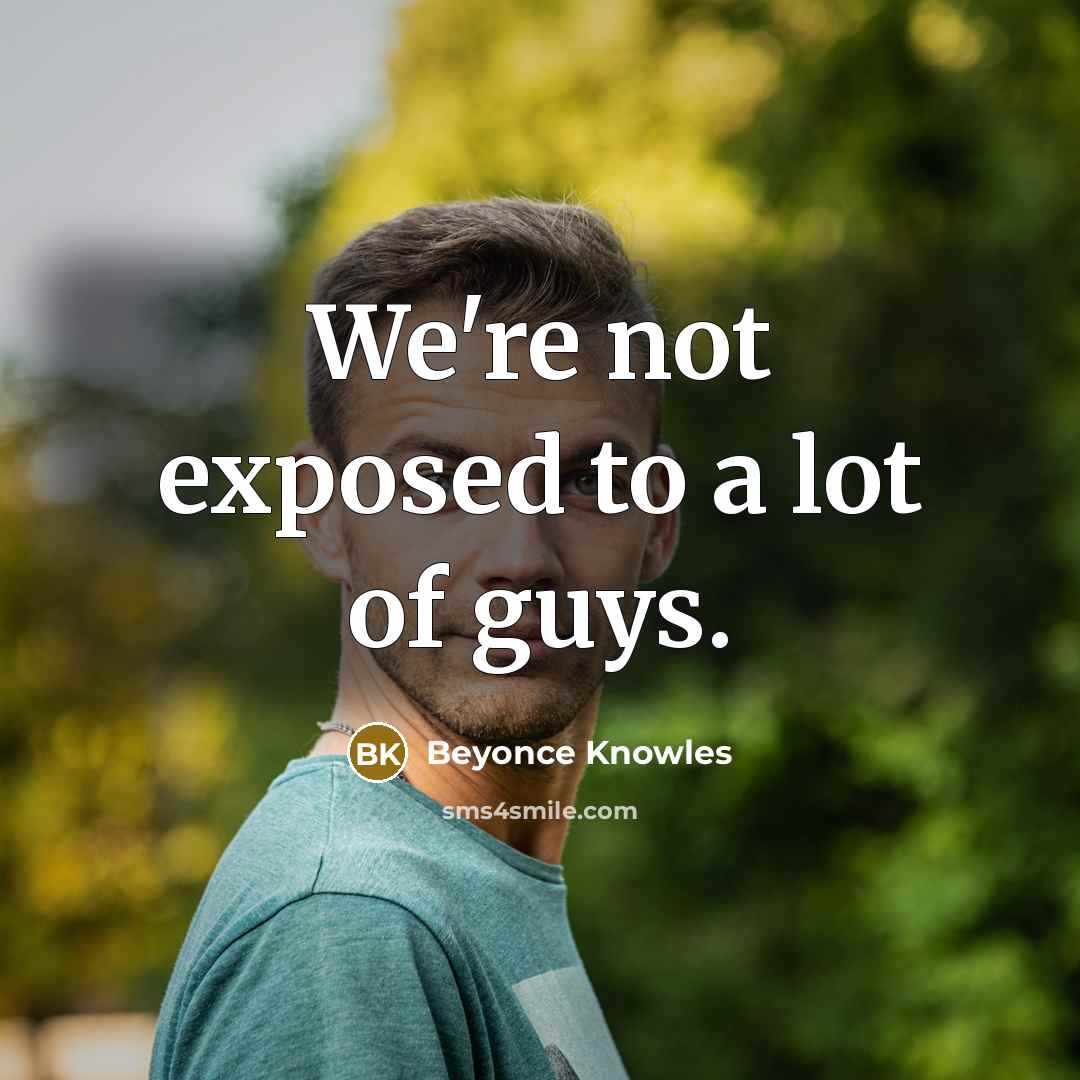 “We're not exposed to a lot of guys.…” quote by Beyonce Knowles
