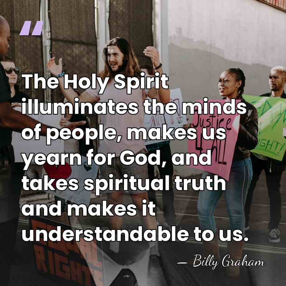 The Holy Spirit illuminates the minds of people, makes us yearn for&hellip; - Billy Graham