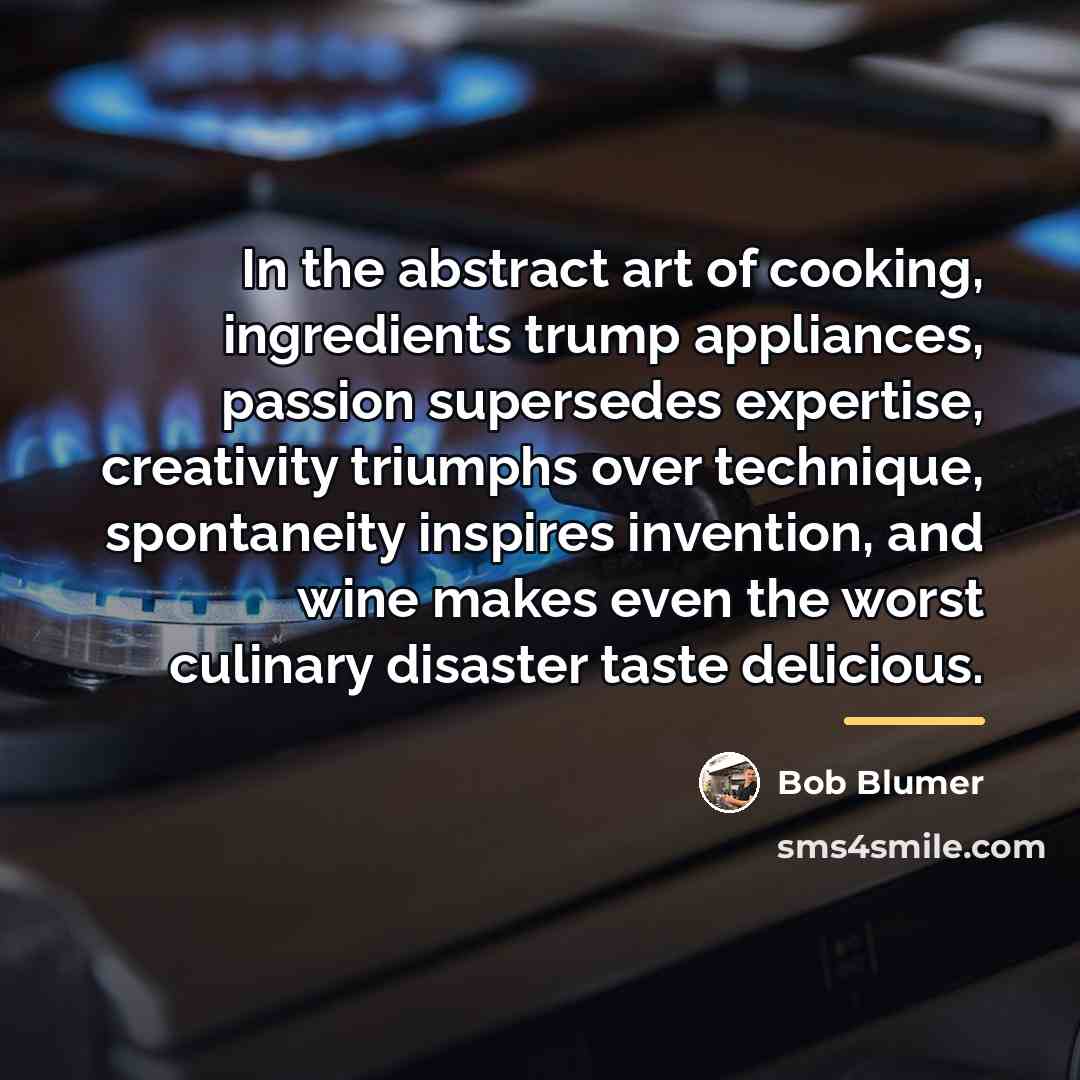 “In the abstract art of cooking, ingredients trump appliances, passion…” quote by Bob Blumer