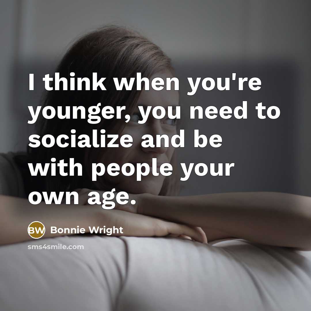 “I think when you're younger, you need to socialize and…” quote by Bonnie Wright