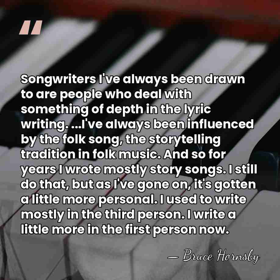 Songwriters I've always been drawn to are people who deal with something&hellip; - Bruce Hornsby