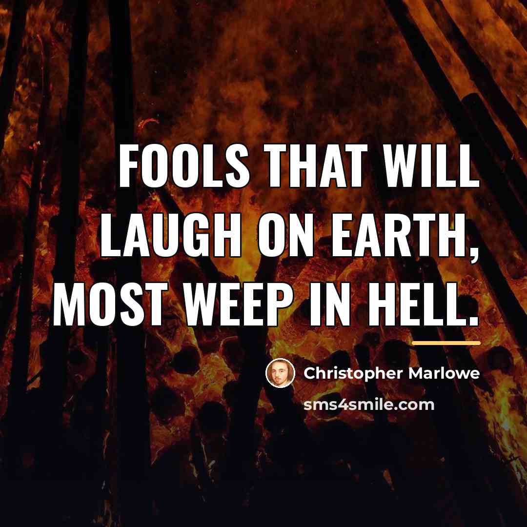 “Fools that will laugh on earth, most weep in hell.…” quote by Christopher Marlowe