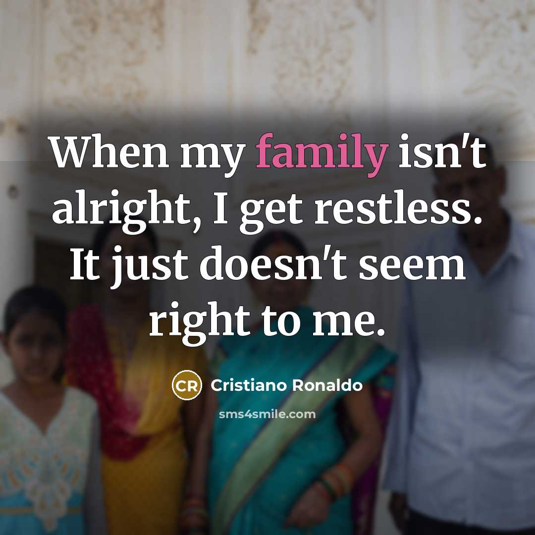 “When my family isn't alright, I get restless. It just…” quote by Cristiano Ronaldo