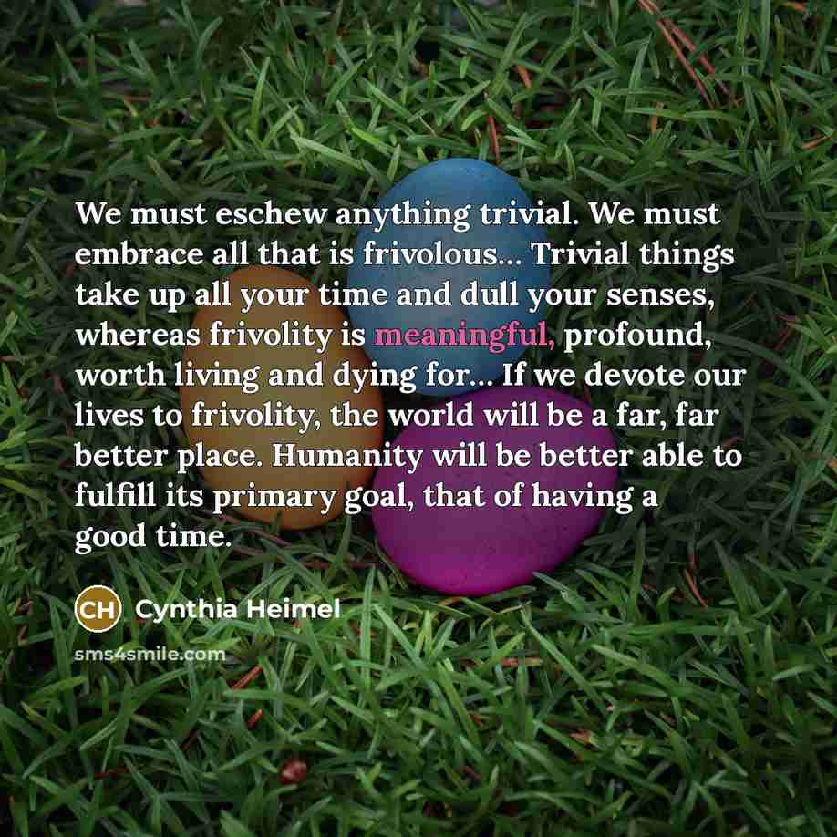 “We must eschew anything trivial. We must embrace all that…” quote by Cynthia Heimel