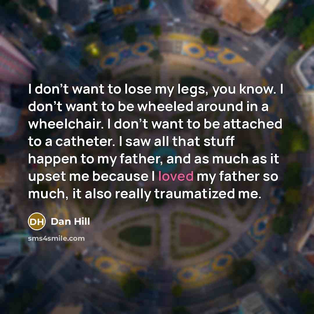 “I don't want to lose my legs, you know. I…” quote by Dan Hill