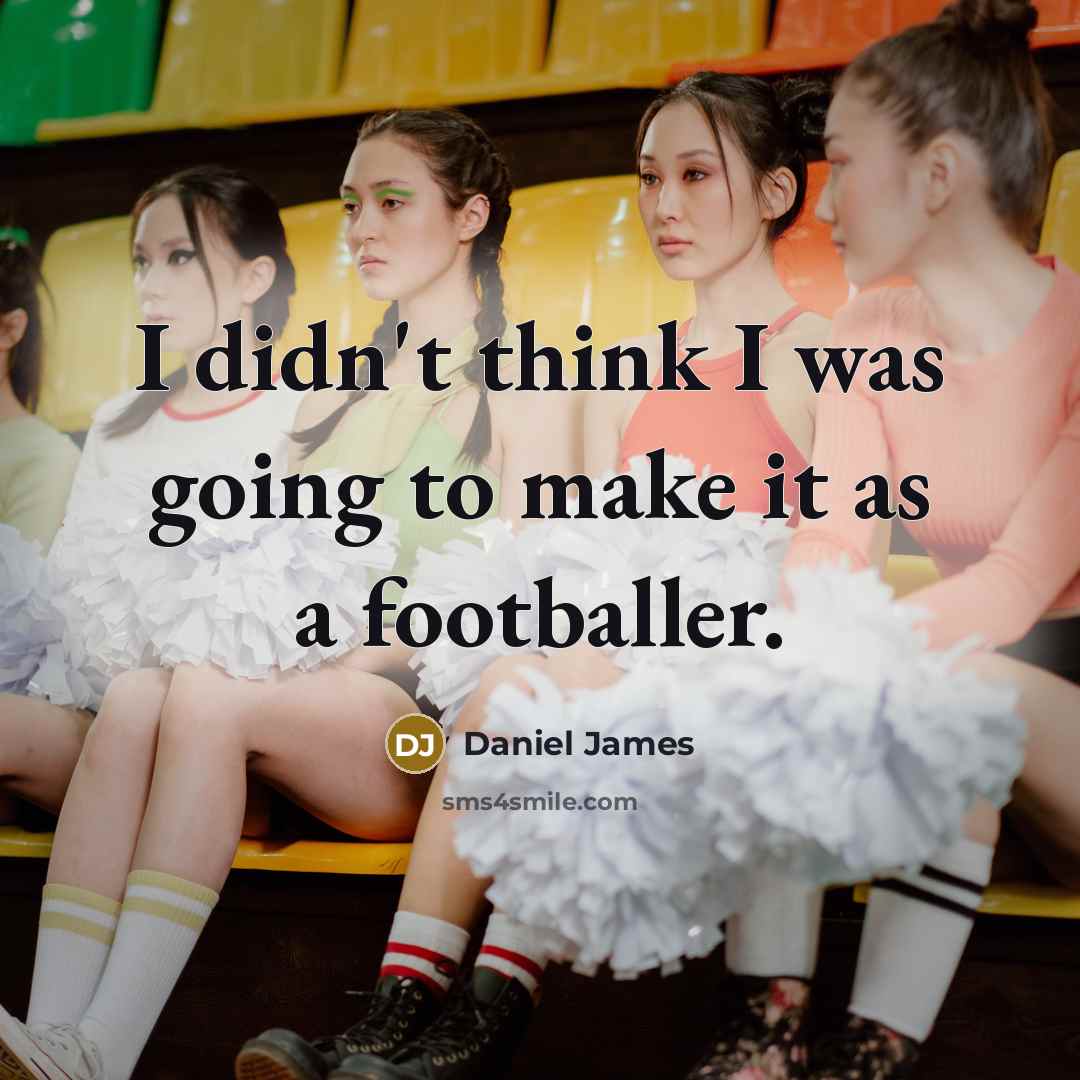 “I didn't think I was going to make it as…” quote by Daniel James