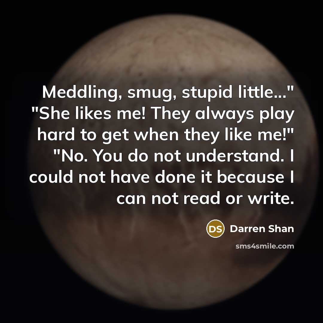 “Meddling, smug, stupid little..." "She likes me! They always play…” quote by Darren Shan