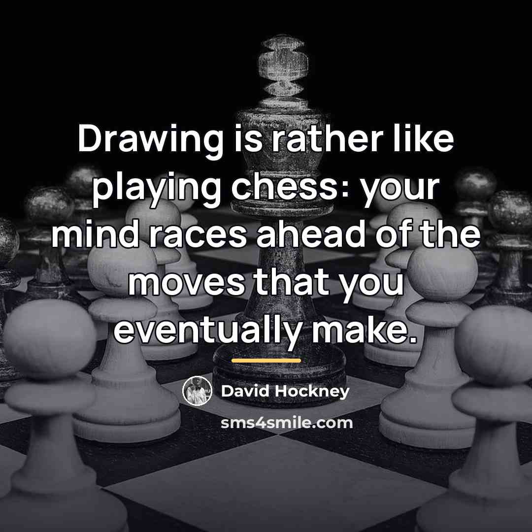 “Drawing is rather like playing chess: your mind races ahead…” quote by David Hockney
