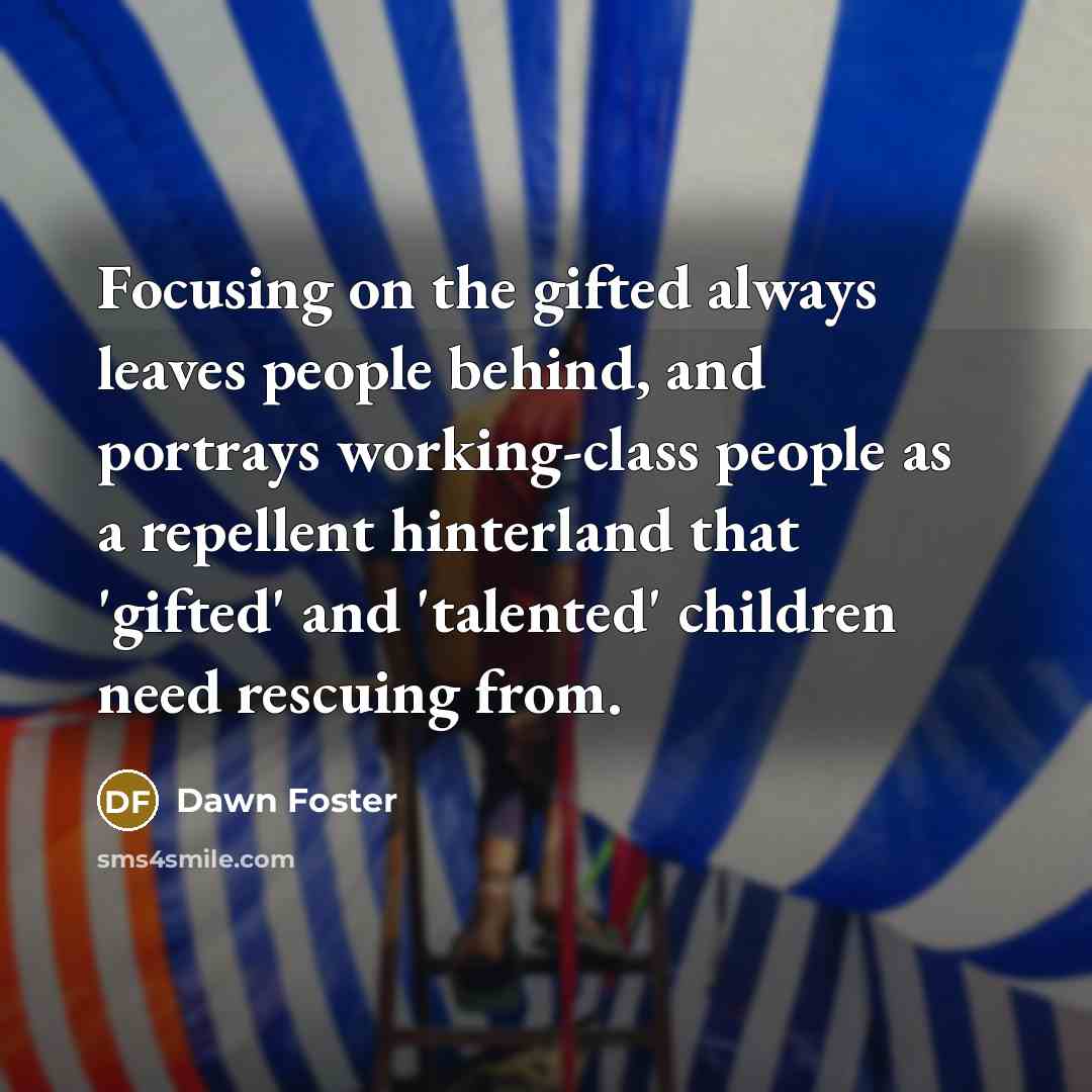 “Focusing on the gifted always leaves people behind, and portrays…” quote by Dawn Foster