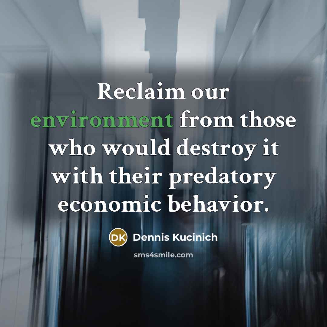 “Reclaim our environment from those who would destroy it with…” quote by Dennis Kucinich