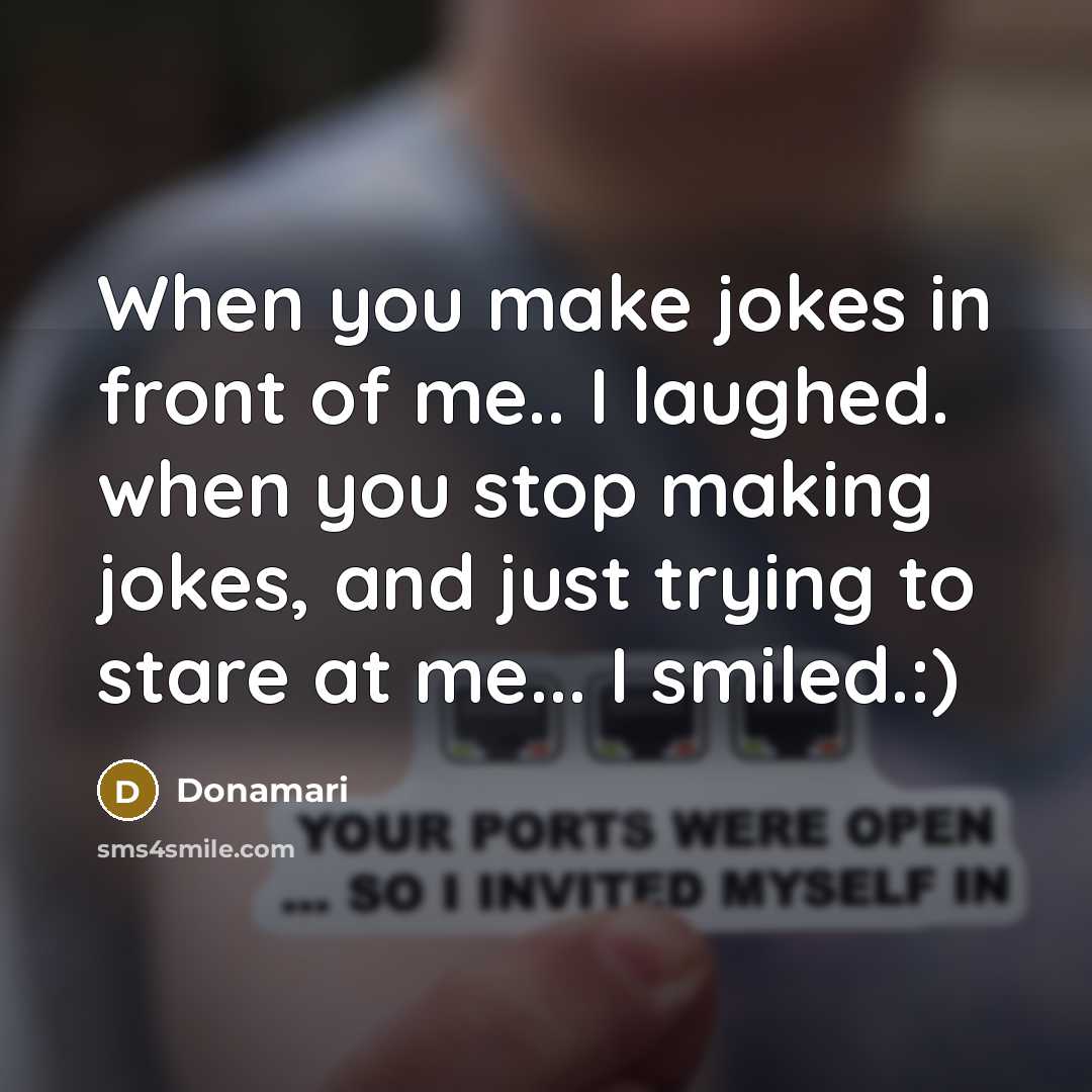 “When you make jokes in front of me.. I laughed. when you stop making jokes, and just trying to stare at me... I smiled.:)” quote by Donamari