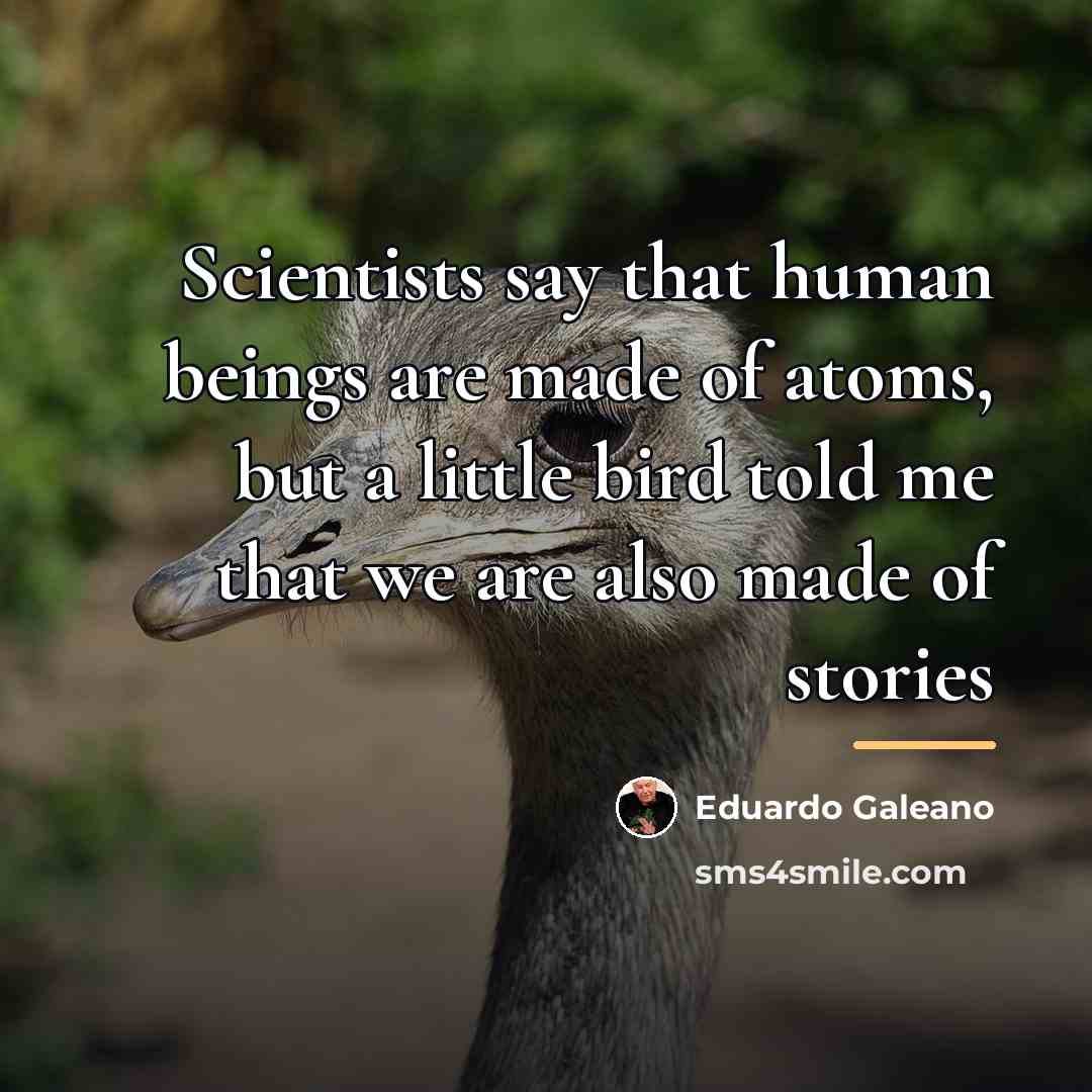 “Scientists say that human beings are made of atoms, but…” quote by Eduardo Galeano