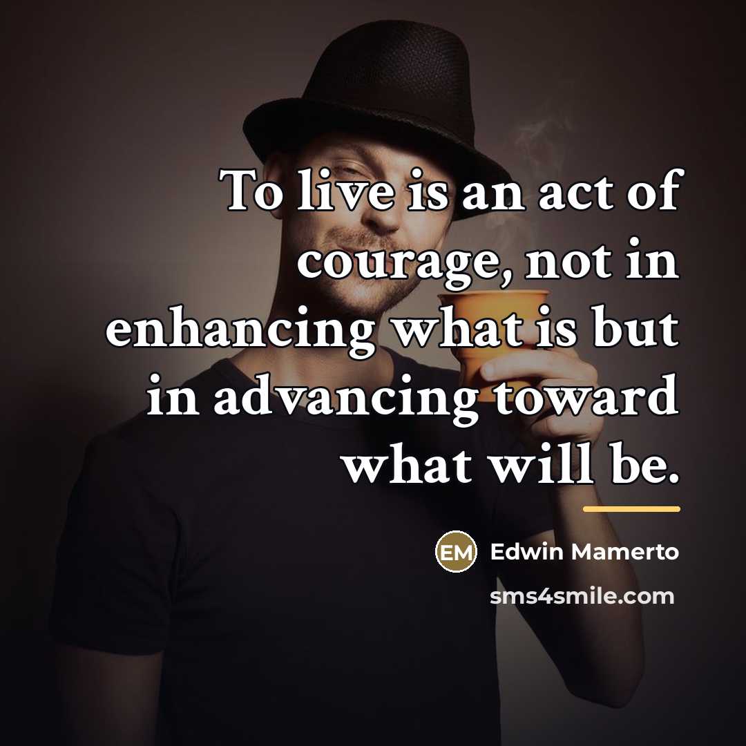 “To live is an act of courage, not in enhancing…” quote by Edwin Mamerto