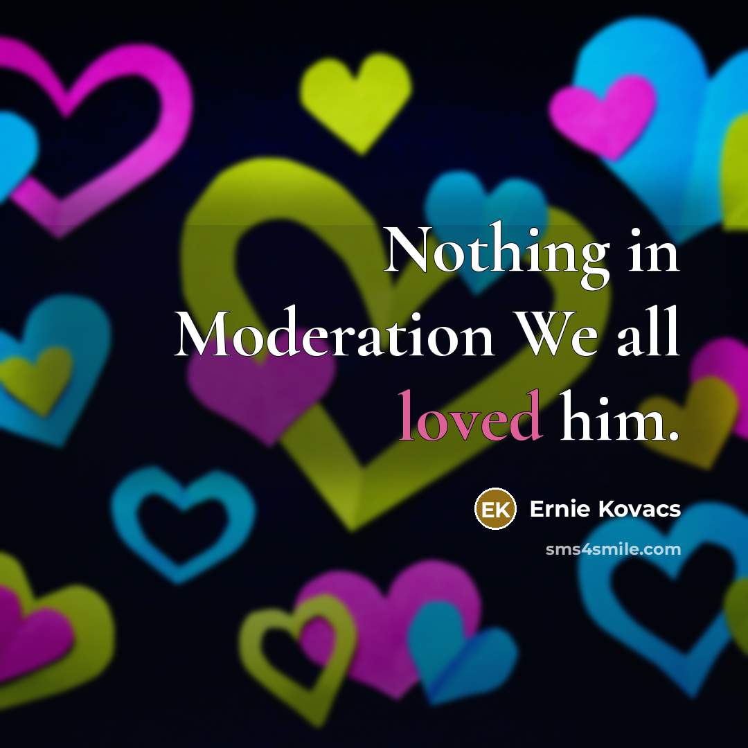 “Nothing in Moderation We all loved him.…” quote by Ernie Kovacs