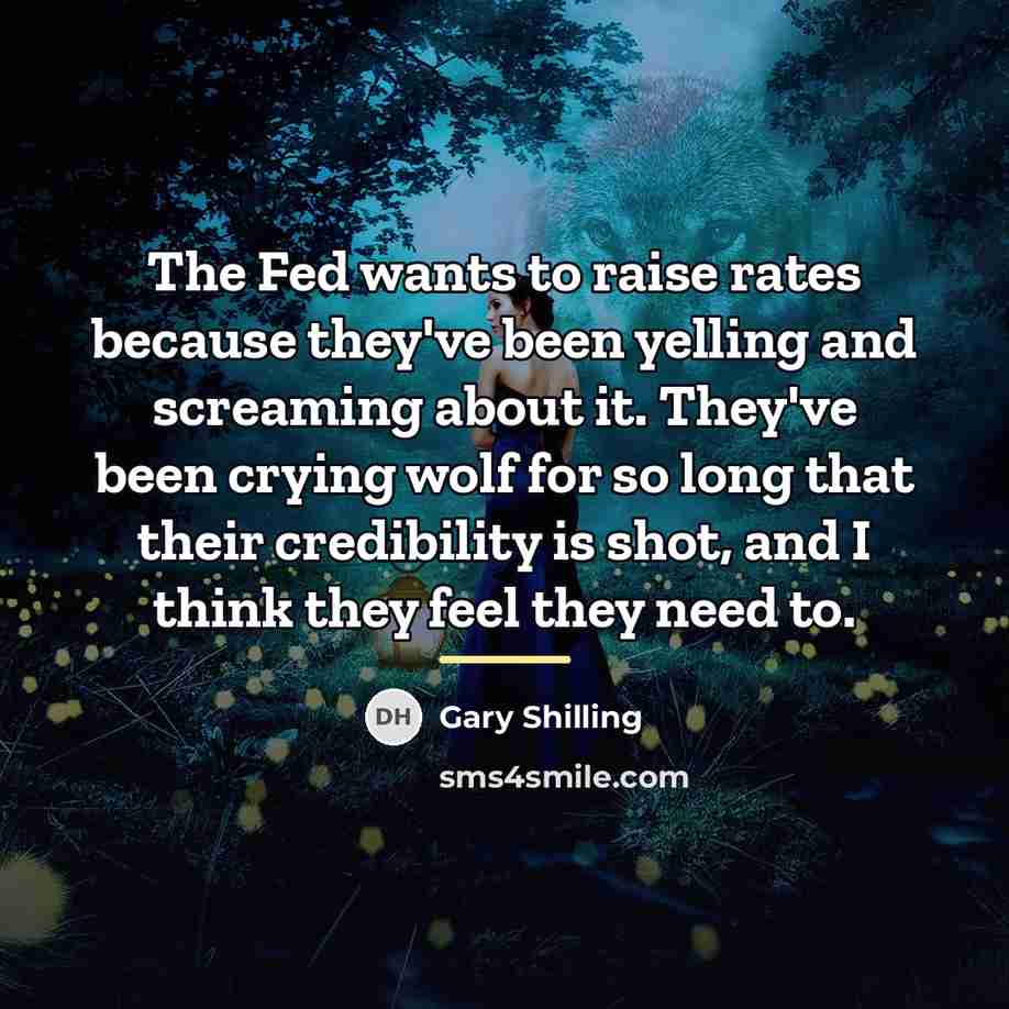 “The Fed wants to raise rates because they've been yelling…” quote by Gary Shilling