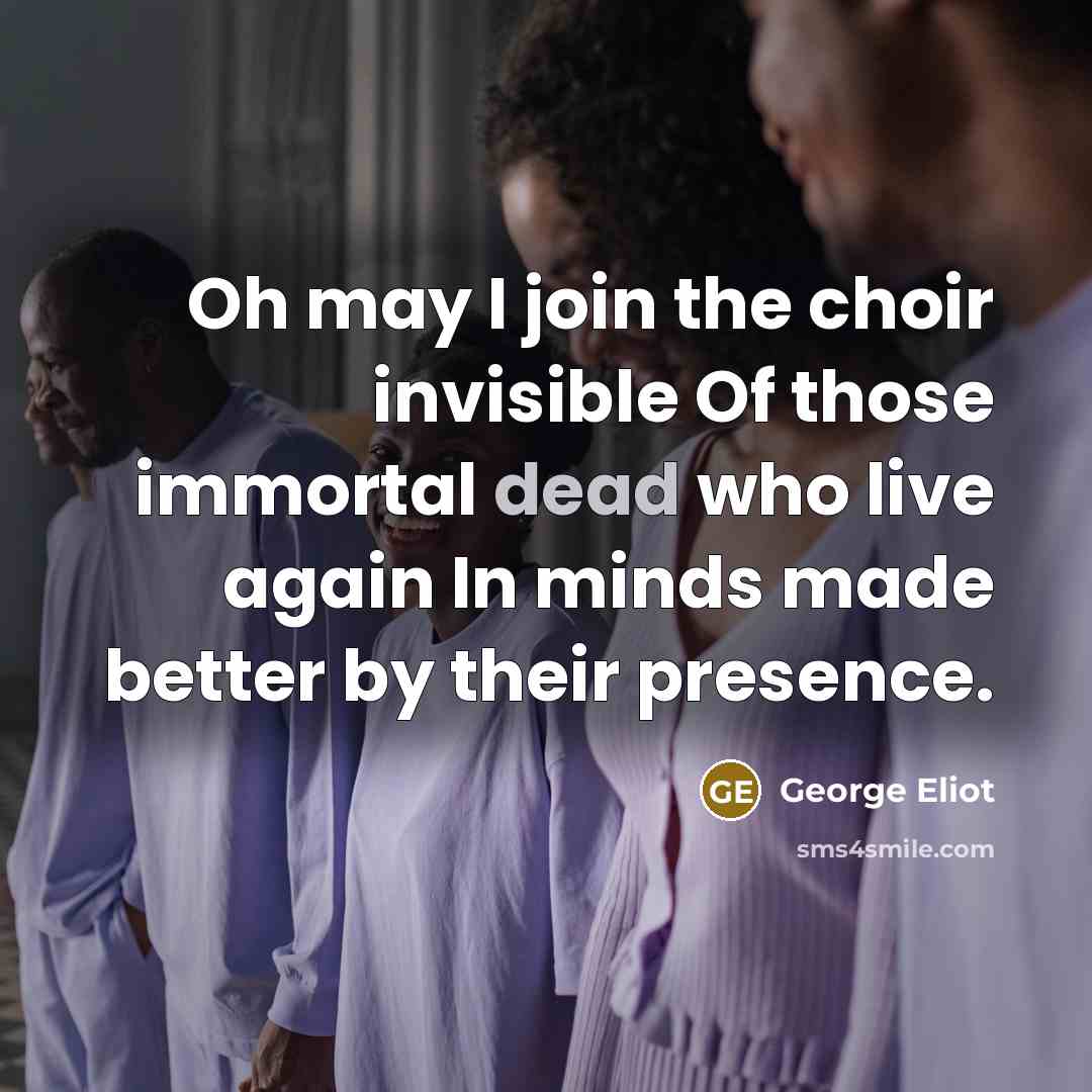 “Oh may I join the choir invisible Of those immortal…” quote by George Eliot