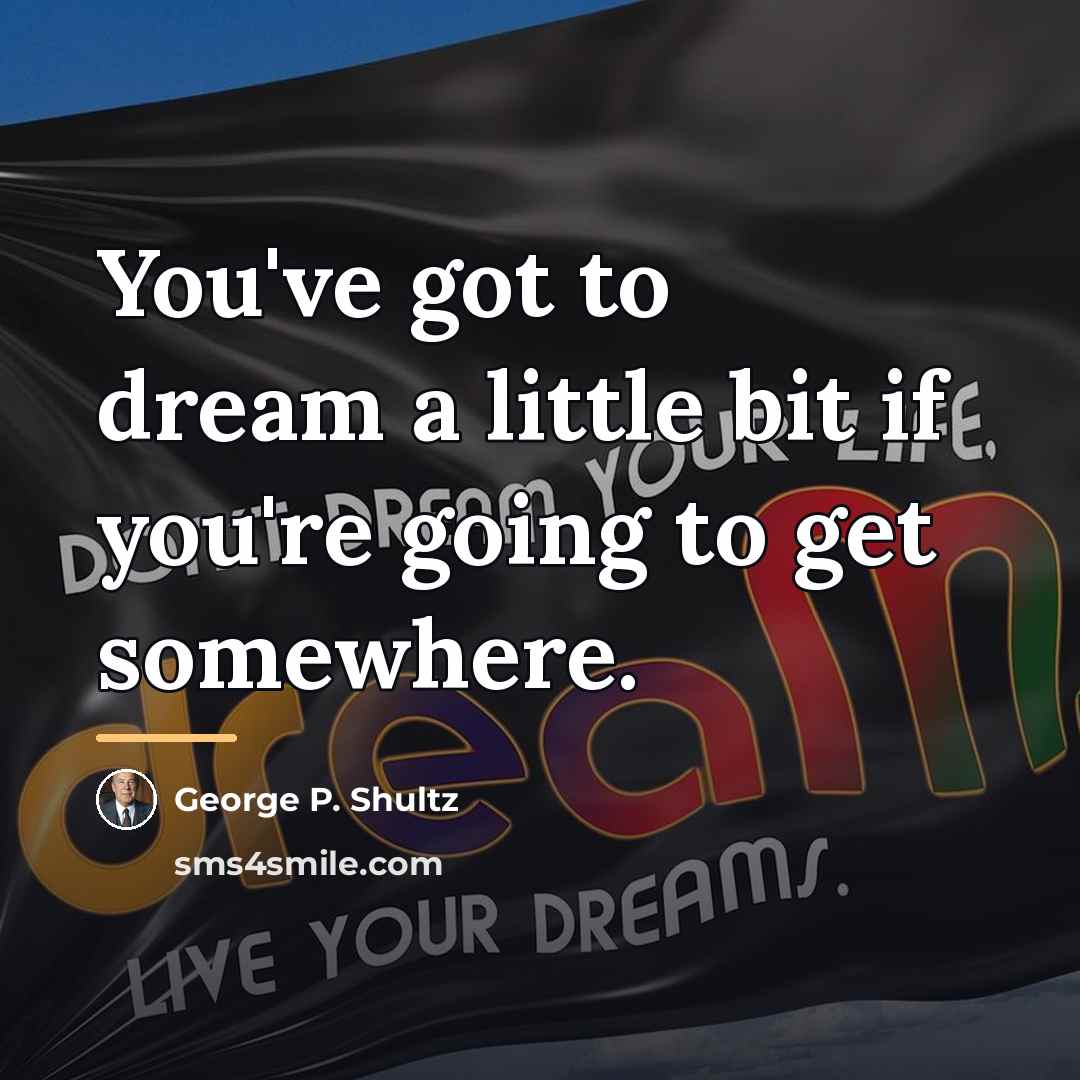 “You've got to dream a little bit if you're going…” quote by George P. Shultz