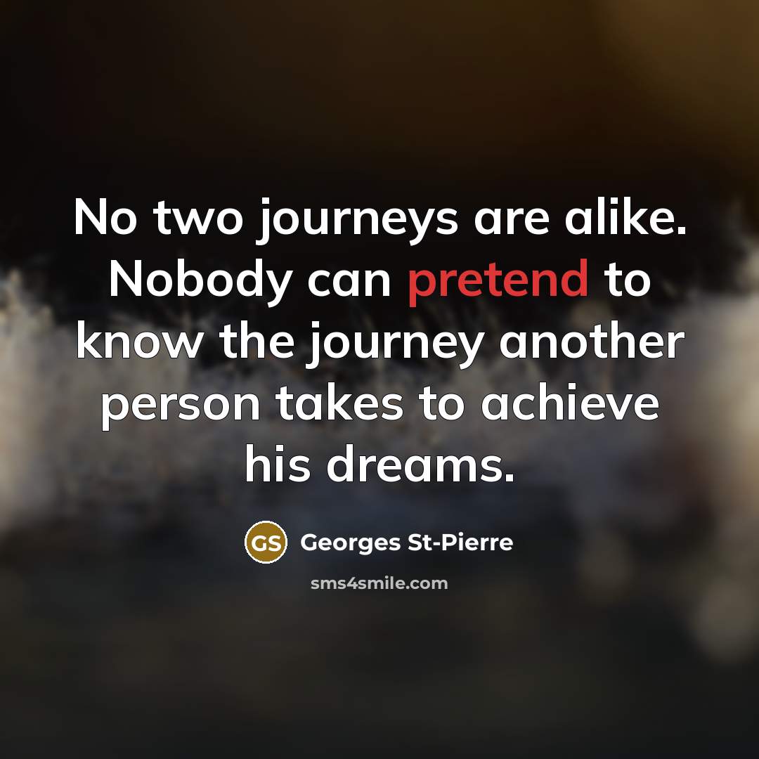 “No two journeys are alike. Nobody can pretend to know…” quote by Georges St-Pierre
