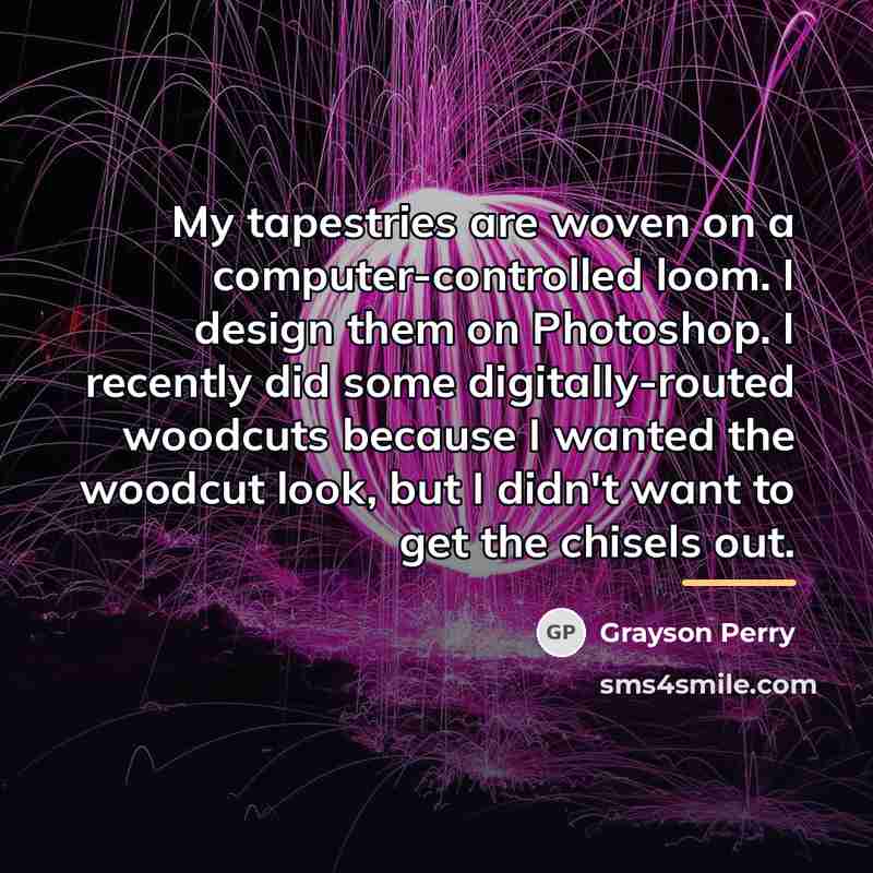 “My tapestries are woven on a computer-controlled loom. I design…” quote by Grayson Perry