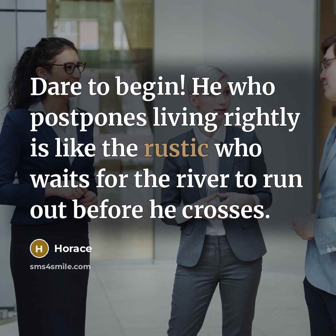 “Dare to begin! He who postpones living rightly is like…” quote by Horace