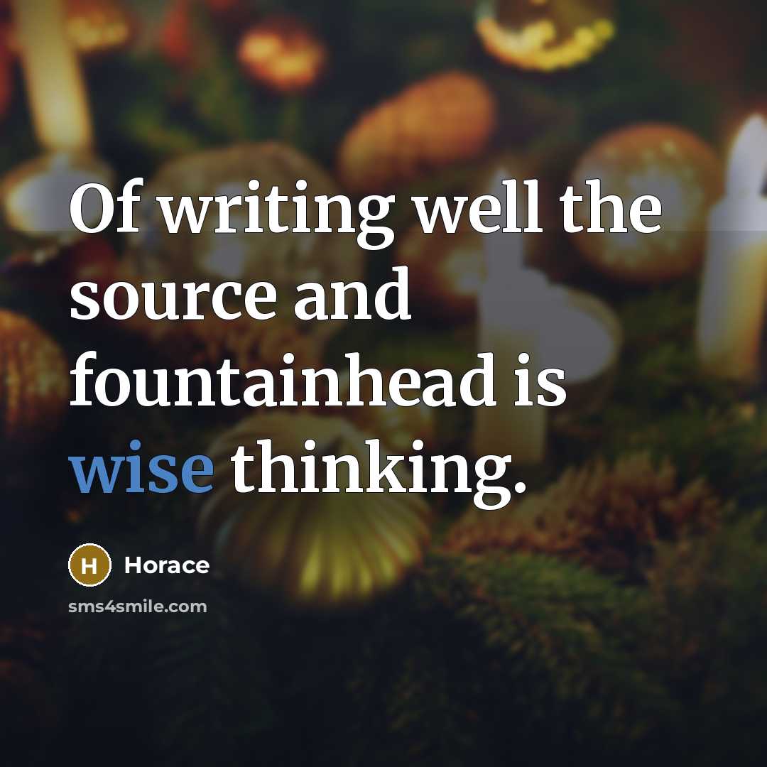 “Of writing well the source and fountainhead is wise thinking.…” quote by Horace