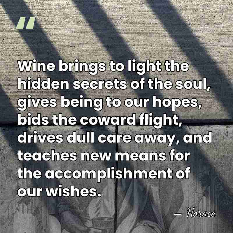 Wine brings to light the hidden secrets of the soul, gives being&hellip; - Horace